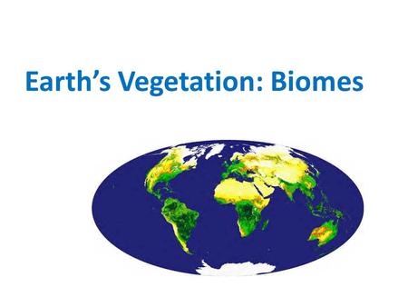 Earth’s Vegetation: Biomes. World Biomes  Biomes are the major regional groupings of plants and animals discernible at a global scale. Their distribution.