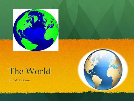 The World By: Mrs. Brine.