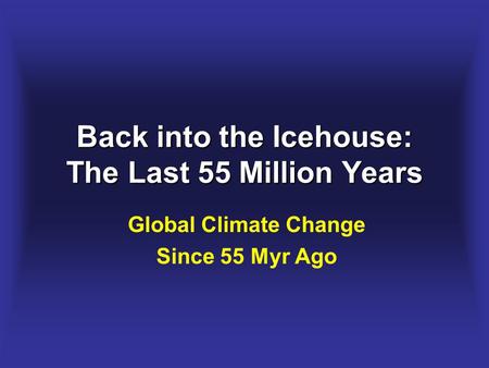 Back into the Icehouse: The Last 55 Million Years Global Climate Change Since 55 Myr Ago.