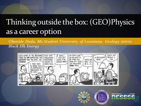 Olamide Dada, Ms Student University of Louisiana. Geology intern Black Elk Energy Thinking outside the box: (GEO)Physics as a career option.