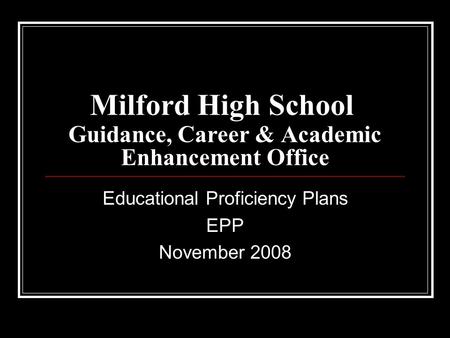 Milford High School Guidance, Career & Academic Enhancement Office Educational Proficiency Plans EPP November 2008.