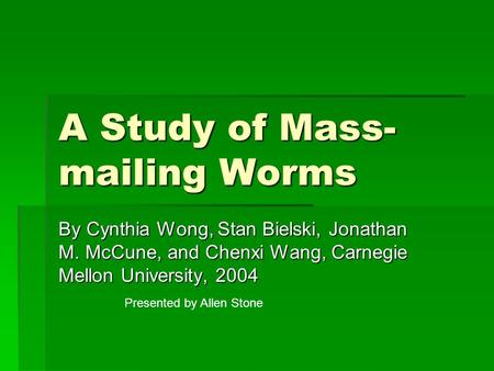 A Study of Mass- mailing Worms By Cynthia Wong, Stan Bielski, Jonathan M. McCune, and Chenxi Wang, Carnegie Mellon University, 2004 Presented by Allen.