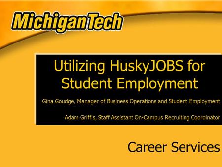 Career Services Utilizing HuskyJOBS for Student Employment Gina Goudge, Manager of Business Operations and Student Employment Adam Griffis, Staff Assistant.