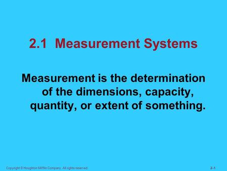 2.1 Measurement Systems Measurement is the determination of the dimensions, capacity, quantity, or extent of something. Copyright © Houghton Mifflin Company.