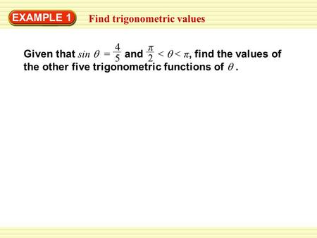 EXAMPLE 1 Find trigonometric values Given that sin  = and <  < π, find the values of the other five trigonometric functions of . 4 5 π 2.