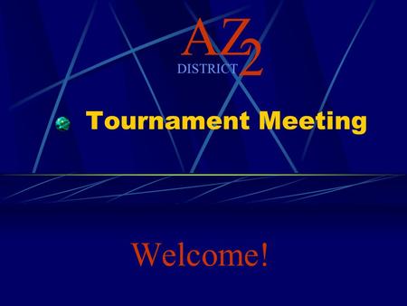 AZ 2 DISTRICT Tournament Meeting Welcome!. AZ 2 DISTRICT Tournament Meeting Game Preliminaries.