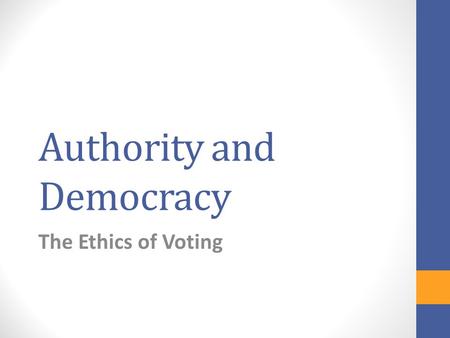 Authority and Democracy The Ethics of Voting. Questions about voting: Should everyone have a right to vote? Do we have a duty to vote? Do we have a duty.