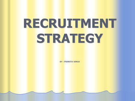 RECRUITMENT STRATEGY BY : PRAMITA SINGH. Completely align the Recruitment Strategy with the business plan, so as to stay head of the curve with the leaders.