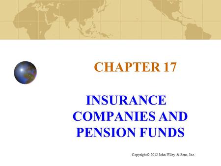 CHAPTER 17 INSURANCE COMPANIES AND PENSION FUNDS Copyright© 2012 John Wiley & Sons, Inc.