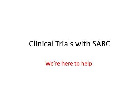 Clinical Trials with SARC We’re here to help.. What can SARC do for you? Provide help developing a research idea Provide help with contacting pharma Provide.