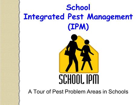 School Integrated Pest Management (IPM) A Tour of Pest Problem Areas in Schools.