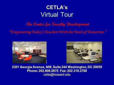 CETLA’s Virtual Tour 2301 Georgia Avenue, NW, Suite 244 Washington, DC 20059 Phone: 202.806.0870 Fax: 202.319.2768 The Center for Faculty.
