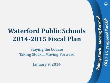 Waterford Public Schools 2014-2015 Fiscal Plan Staying the Course Taking Stock… Moving Forward January 9, 2014 1.