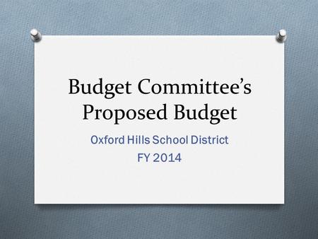 Budget Committee’s Proposed Budget Oxford Hills School District FY 2014.