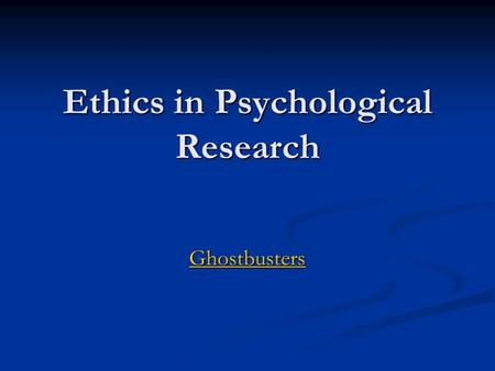 Ethics in Psychological Research Ghostbusters. Most basic ethical concern? Avoid causing Harm Psychological or Physiological.