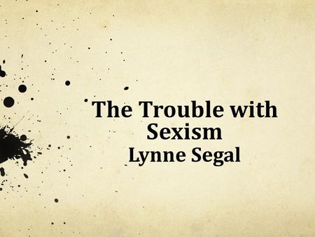 The Trouble with Sexism Lynne Segal. The 1950s: “Happy” Families The Man’s Book of 1958, full of flagrant, murderous misogyny: “No man regards his wife.