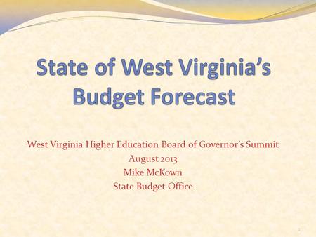 West Virginia Higher Education Board of Governor’s Summit August 2013 Mike McKown State Budget Office 1.