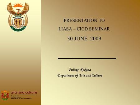 Puleng Kekana Department of Arts and Culture PRESENTATION TO LIASA – CICD SEMINAR 30 JUNE 2009.