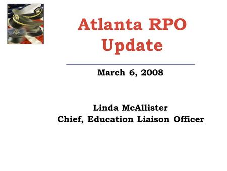 Atlanta RPO Update _____________________________ March 6, 2008 Linda McAllister Chief, Education Liaison Officer.