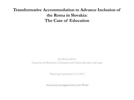 Transformative Accommodation to Advance Inclusion of the Roma in Slovakia: The Case of Education Jarmila Lajcakova Centre for the Research of Ethnicity.