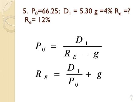 5. P 0 =66.25; D 1 = 5.30 g =4% R e =? R e = 12% 23- 0.