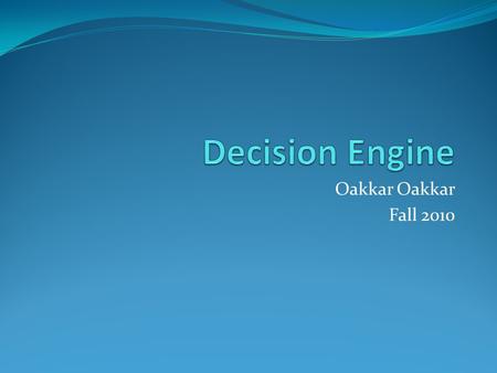 Oakkar Fall 2010. The Need for Decision Engine Automate business processes Implement complex business decision logic Separation of rules and process Business.