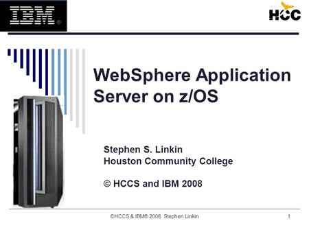 ©HCCS & IBM® 2008 Stephen Linkin1 WebSphere Application Server on z/OS Stephen S. Linkin Houston Community College © HCCS and IBM 2008.