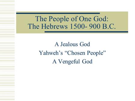 The People of One God: The Hebrews 1500- 900 B.C. A Jealous God Yahweh’s “Chosen People” A Vengeful God.