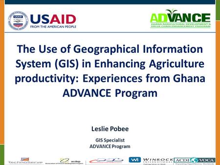 The Use of Geographical Information System (GIS) in Enhancing Agriculture productivity: Experiences from Ghana ADVANCE Program Leslie Pobee GIS Specialist.