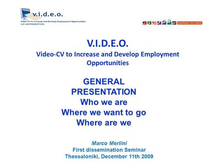 V.I.D.E.O. Video-CV to Increase and Develop Employment Opportunities GENERAL PRESENTATION Who we are Where we want to go Where are we Marco Merlini First.