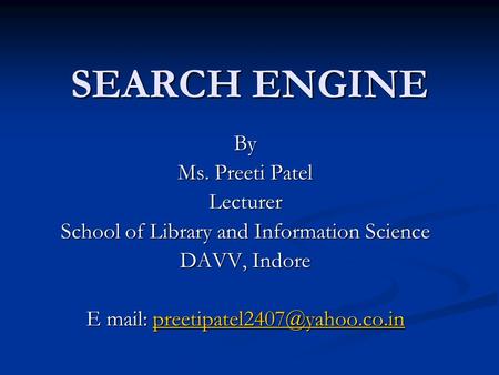SEARCH ENGINE By Ms. Preeti Patel Lecturer School of Library and Information Science DAVV, Indore E mail: