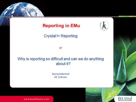 Reporting in EMu Crystal != Reporting or Why is reporting so difficult and can we do anything about it? Bernard Marshall KE Software.