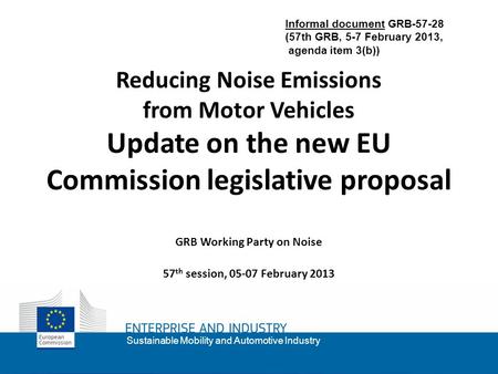 1 Sustainable Mobility and Automotive Industry Reducing Noise Emissions from Motor Vehicles Update on the new EU Commission legislative proposal GRB Working.