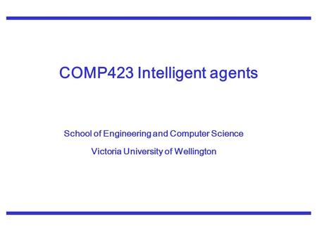 School of Engineering and Computer Science Victoria University of Wellington COMP423 Intelligent agents.