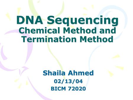 DNA Sequencing Chemical Method and Termination Method Shaila Ahmed 02/13/04 BICM 72020.