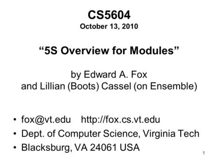 1 CS5604 October 13, 2010 “5S Overview for Modules” by Edward A. Fox and Lillian (Boots) Cassel (on Ensemble)  Dept. of.
