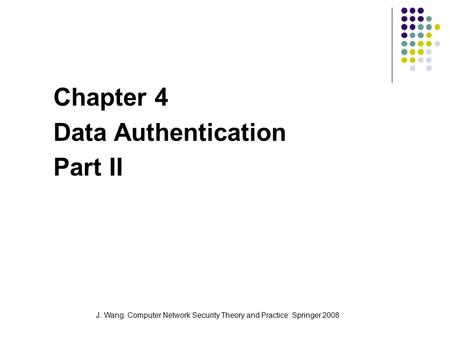 J. Wang. Computer Network Security Theory and Practice. Springer 2008 Chapter 4 Data Authentication Part II.