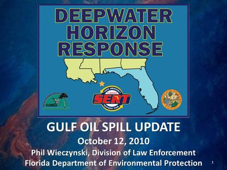 GULF OIL SPILL UPDATE October 12, 2010 Phil Wieczynski, Division of Law Enforcement Florida Department of Environmental Protection 1.