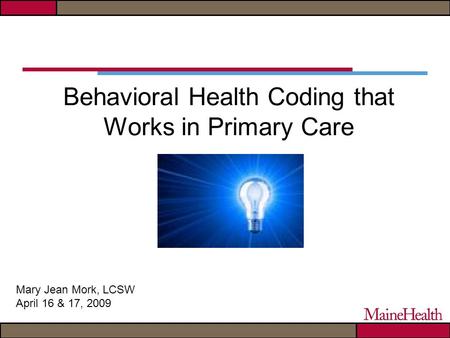 Behavioral Health Coding that Works in Primary Care Mary Jean Mork, LCSW April 16 & 17, 2009.