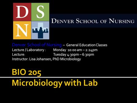 Denver School of Nursing – General Education Classes Lecture / Laboratory :Monday 10:00 am – 2:24pm Lecture:Tuesday 4:30pm – 6:30pm Instructor: Lisa Johansen,