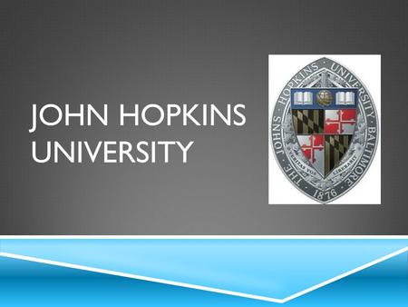 JOHN HOPKINS UNIVERSITY. BACKGROUND KNOWLEDGE  Opened in 1876 by Daniel Coit Gilman.  They aim for “The encouragement of research... and the advancement.