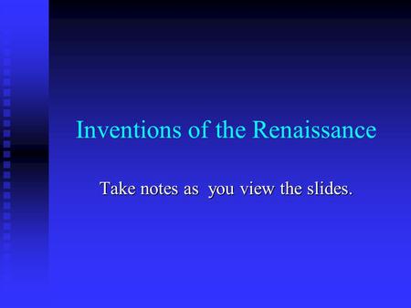 Inventions of the Renaissance Take notes as you view the slides.