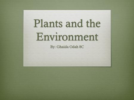 Plants and the Environment By: Ghaida Odah 8C. Adaptations of Plants to the Environment Different animals and plants must be adapted to their different.
