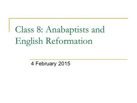 Class 8: Anabaptists and English Reformation 4 February 2015.