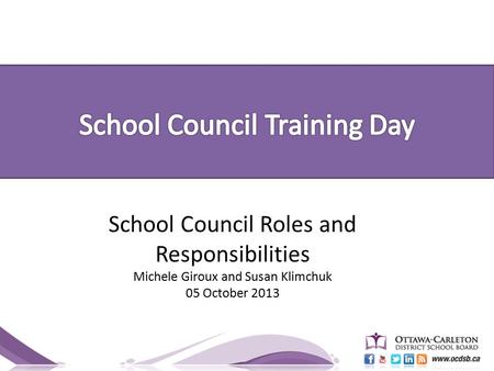 School Council Roles and Responsibilities Michele Giroux and Susan Klimchuk 05 October 2013.