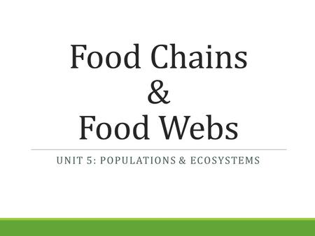 Food Chains & Food Webs UNIT 5: POPULATIONS & ECOSYSTEMS.