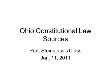 Ohio Constitutional Law Sources Prof. Steinglass’s Class Jan. 11, 2011.
