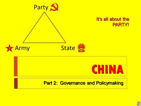 CHINA Part 2: Governance and Policymaking It’s all about the PARTY!