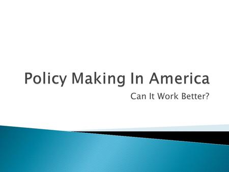 Can It Work Better?.  We have spent the semester examining the policy-making process at the national level.  One lesson is obvious: it is extremely.