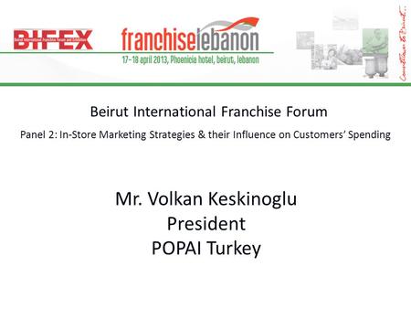 Beirut International Franchise Forum Panel 2: In-Store Marketing Strategies & their Influence on Customers’ Spending Mr. Volkan Keskinoglu President POPAI.